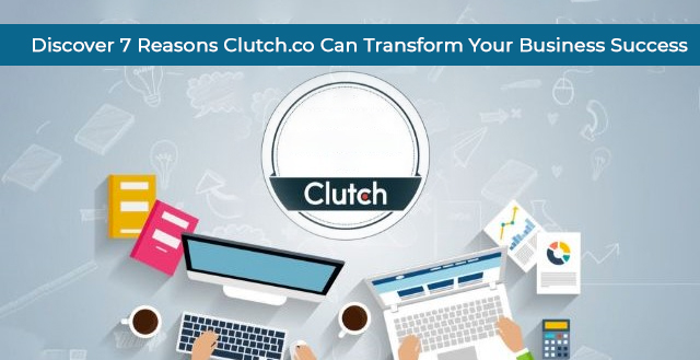 7 Reasons Clutch.co Can Transform Your Business Success